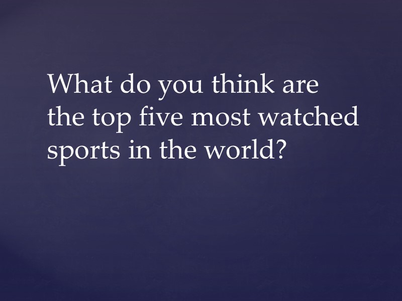 What do you think are the top five most watched sports in the world?